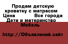 Продам детскую кроватку с матрасом › Цена ­ 3 000 - Все города Дети и материнство » Мебель   